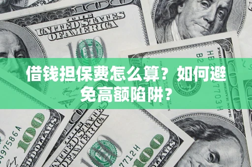 北京借钱担保费怎么算？如何避免高额陷阱？