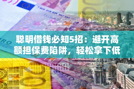 北京聪明借钱必知5招：避开高额担保费陷阱，轻松拿下低息贷款