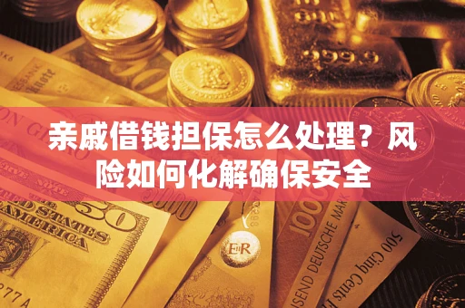 北京亲戚借钱担保怎么处理？风险如何化解确保安全