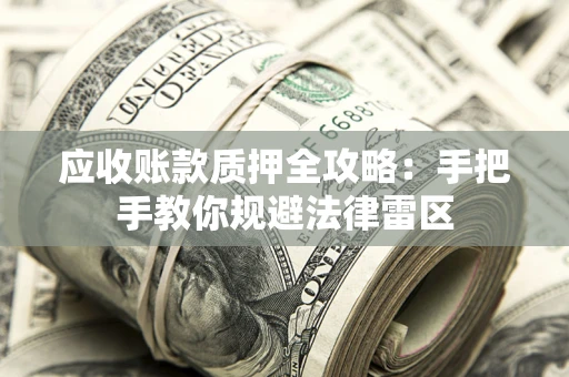 北京应收账款质押全攻略：手把手教你规避法律雷区