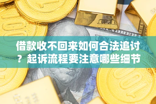 北京借款收不回来如何合法追讨？起诉流程要注意哪些细节？