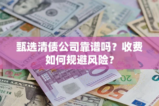 北京甄选清债公司靠谱吗？收费如何规避风险？