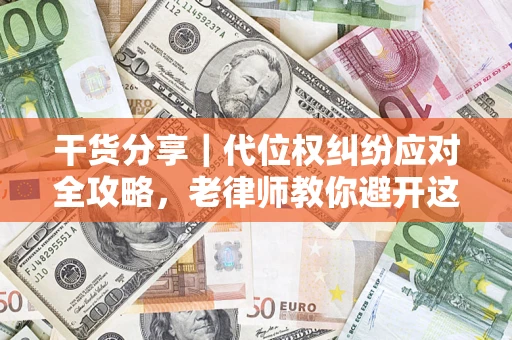 北京干货分享｜代位权纠纷应对全攻略，老律师教你避开这5大雷区