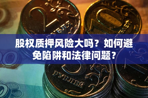 北京股权质押风险大吗？如何避免陷阱和法律问题？