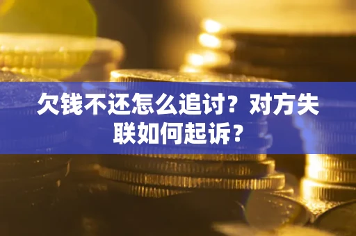 北京欠钱不还怎么追讨？对方失联如何起诉？