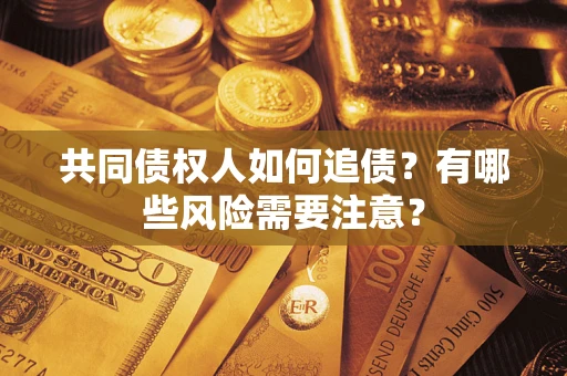 北京共同债权人如何追债？有哪些风险需要注意？