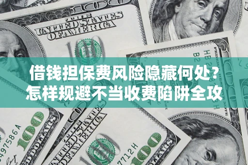 北京借钱担保费风险隐藏何处？怎样规避不当收费陷阱全攻略！