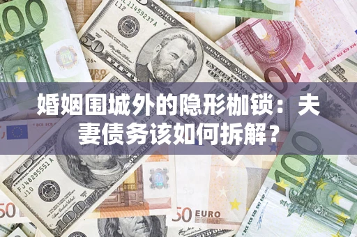北京婚姻围城外的隐形枷锁：夫妻债务该如何拆解？