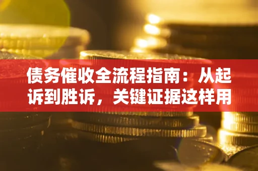 北京债务催收全流程指南：从起诉到胜诉，关键证据这样用