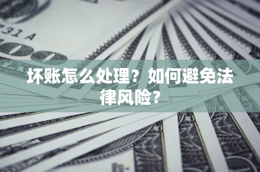 北京坏账怎么处理？如何避免法律风险？
