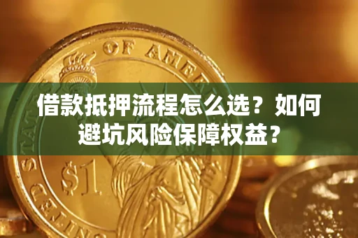 北京借款抵押流程怎么选？如何避坑风险保障权益？