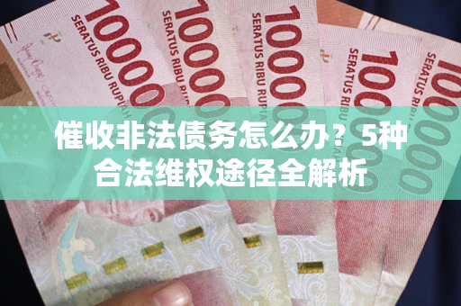 北京催收非法债务怎么办？5种合法维权途径全解析