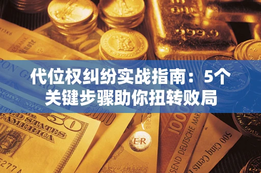 北京代位权纠纷实战指南：5个关键步骤助你扭转败局