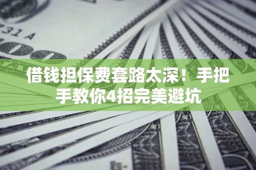北京借钱担保费套路太深！手把手教你4招完美避坑