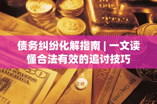 北京债务纠纷化解指南 | 一文读懂合法有效的追讨技巧