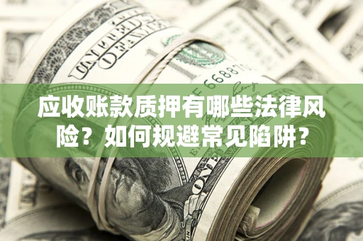 北京应收账款质押有哪些法律风险？如何规避常见陷阱？