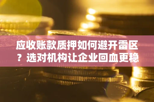 北京应收账款质押如何避开雷区？选对机构让企业回血更稳