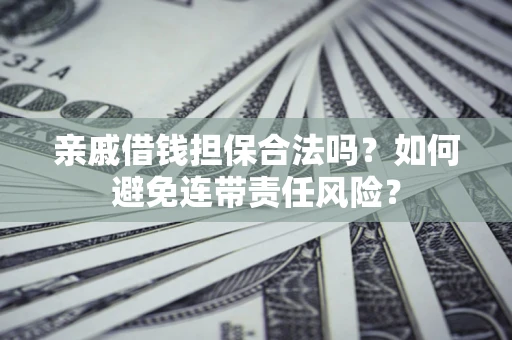 北京亲戚借钱担保合法吗？如何避免连带责任风险？