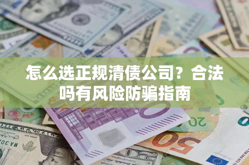 北京怎么选正规清债公司？合法吗有风险防骗指南