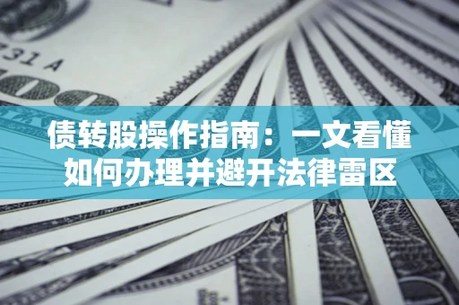 北京债转股操作指南：一文看懂如何办理并避开法律雷区