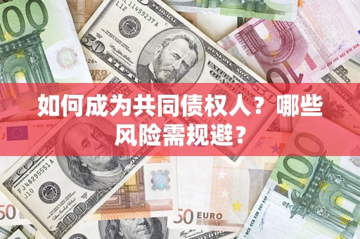 北京如何成为共同债权人？哪些风险需规避？