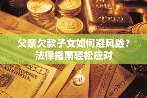 北京父亲欠款子女如何避风险？法律指南轻松应对