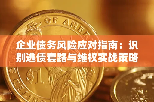 北京企业债务风险应对指南：识别逃债套路与维权实战策略