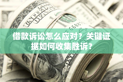 北京借款诉讼怎么应对？关键证据如何收集胜诉？