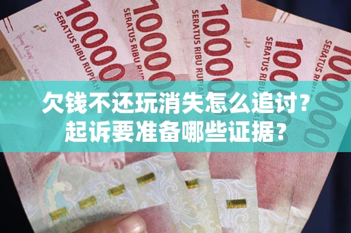 北京欠钱不还玩消失怎么追讨？起诉要准备哪些证据？