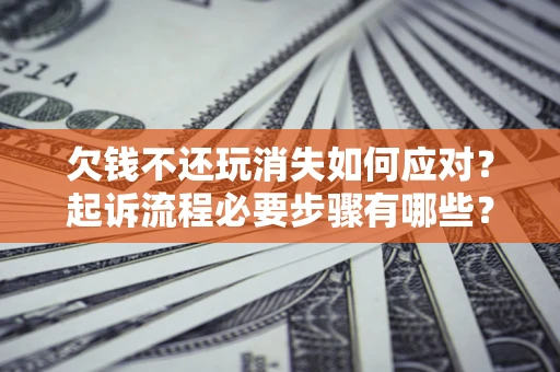 北京欠钱不还玩消失如何应对？起诉流程必要步骤有哪些？