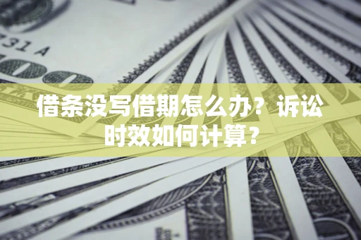 北京借条没写借期怎么办？诉讼时效如何计算？