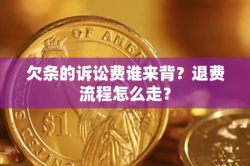 北京欠条的诉讼费谁来背？退费流程怎么走？