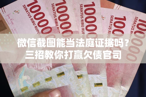 北京微信截图能当法庭证据吗？三招教你打赢欠债官司