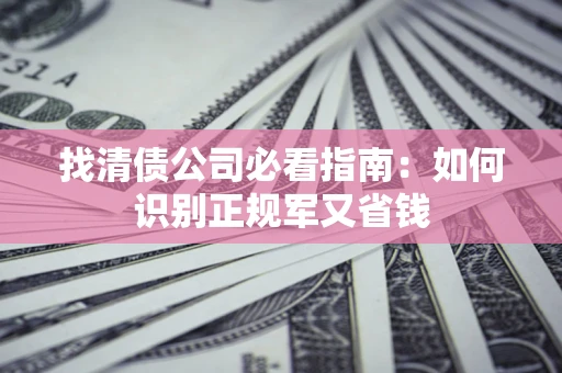 北京找清债公司必看指南：如何识别正规军又省钱