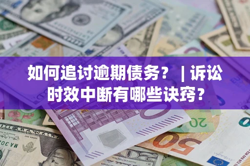 北京如何追讨逾期债务？ | 诉讼时效中断有哪些诀窍？