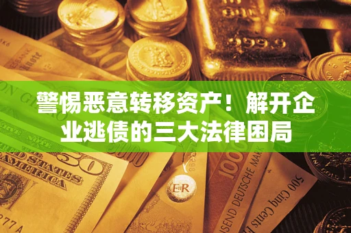 北京警惕恶意转移资产！解开企业逃债的三大法律困局