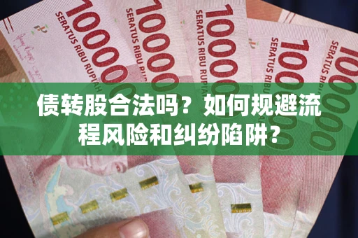 北京债转股合法吗？如何规避流程风险和纠纷陷阱？