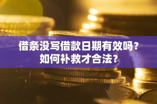 北京借条没写借款日期有效吗？如何补救才合法？