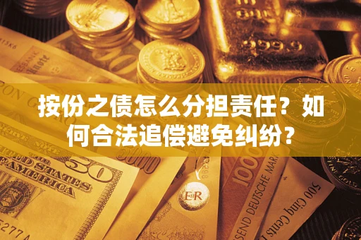 北京按份之债怎么分担责任？如何合法追偿避免纠纷？
