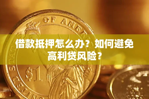 北京借款抵押怎么办？如何避免高利贷风险？