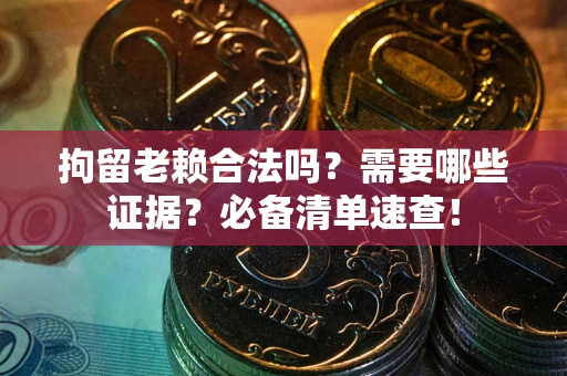 北京拘留老赖合法吗？需要哪些证据？必备清单速查！