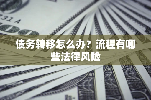 北京债务转移怎么办？流程有哪些法律风险