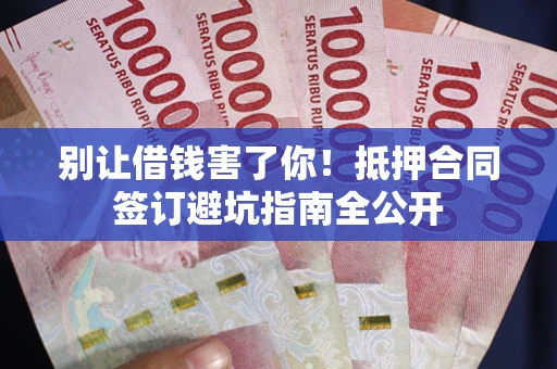 北京别让借钱害了你！抵押合同签订避坑指南全公开