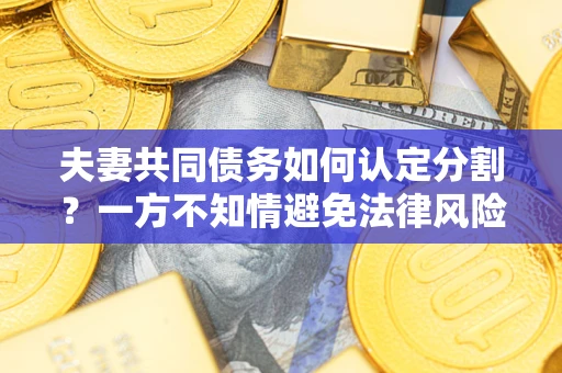 北京夫妻共同债务如何认定分割？一方不知情避免法律风险必看！