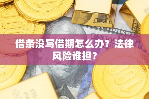 北京借条没写借期怎么办？法律风险谁担？