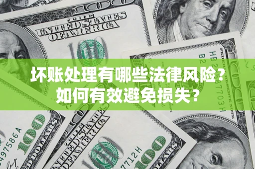 北京坏账处理有哪些法律风险？如何有效避免损失？