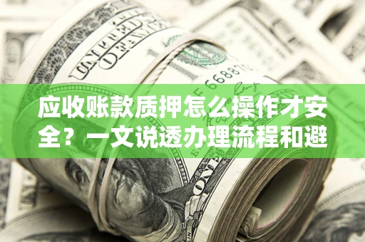 北京应收账款质押怎么操作才安全？一文说透办理流程和避险绝招
