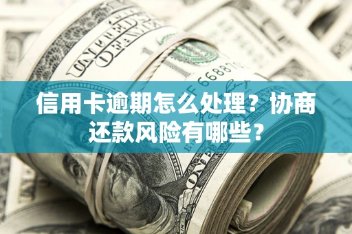 北京信用卡逾期怎么处理？协商还款风险有哪些？
